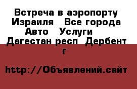 Встреча в аэропорту Израиля - Все города Авто » Услуги   . Дагестан респ.,Дербент г.